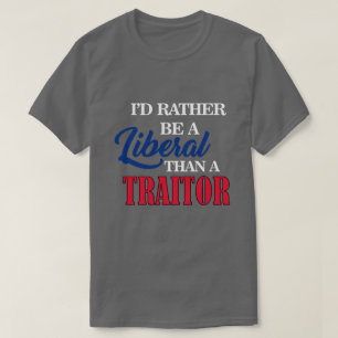 I'D RATHER BE A LIBERAL THAN A TRAITOR T-Shirt