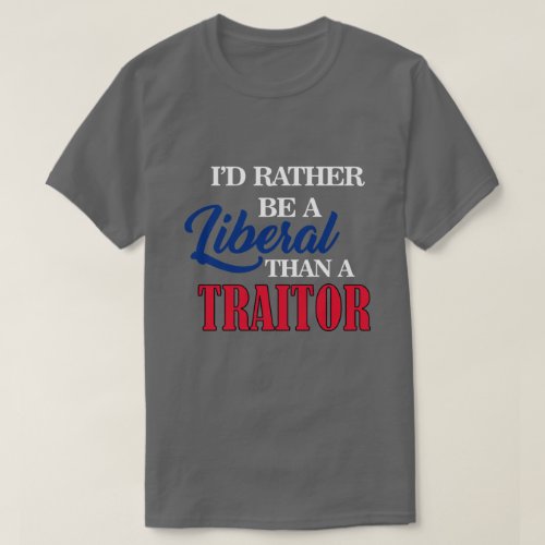 ID RATHER BE A LIBERAL THAN A TRAITOR T_Shirt
