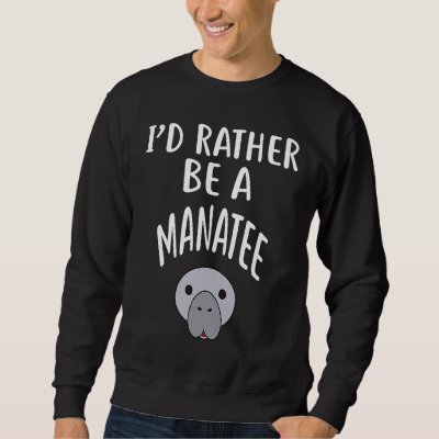 I'D Rather Be A MANATEE Sweatshirt