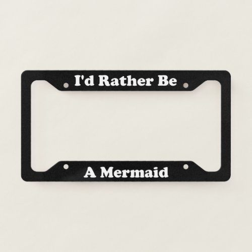 Id Rather Be A Mermaid License Plate Frame