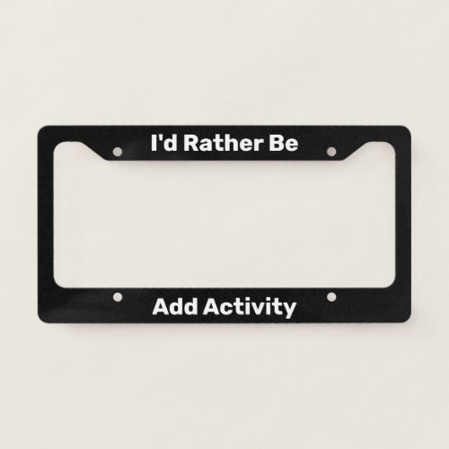 Id Rather Be Add Activity Black and White Text License Plate Frame