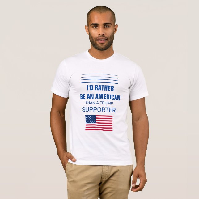 I'd Rather Be An American Than A Trump Supporter T-Shirt (Front Full)