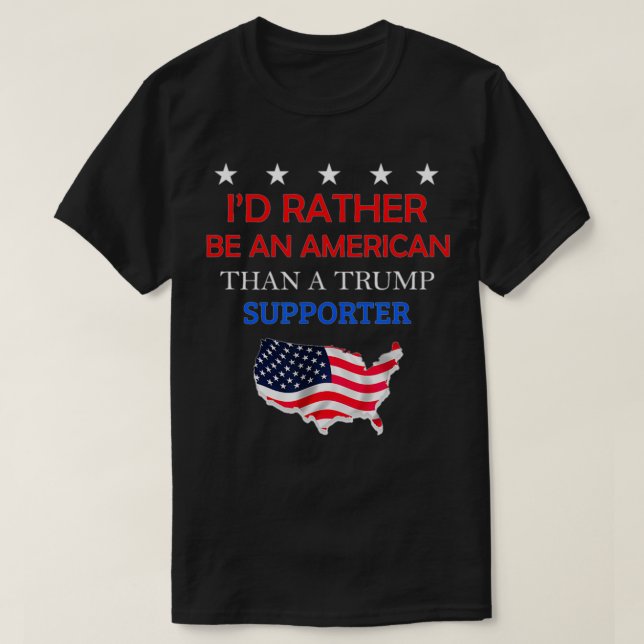 I'd Rather Be An American Than A Trump Supporter  T-Shirt (Design Front)