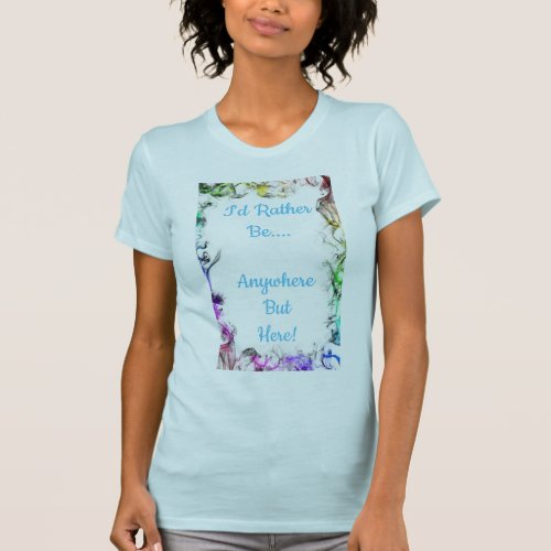 ID Rather Be Anywhere but Here T_Shirt