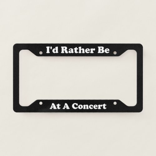 Id Rather Be At A Concert License Plate Frame