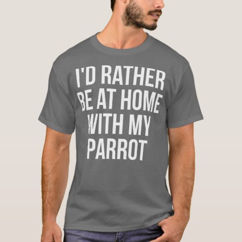 Id Rather Be At Home With My Parrot Funny Animal T_Shirt