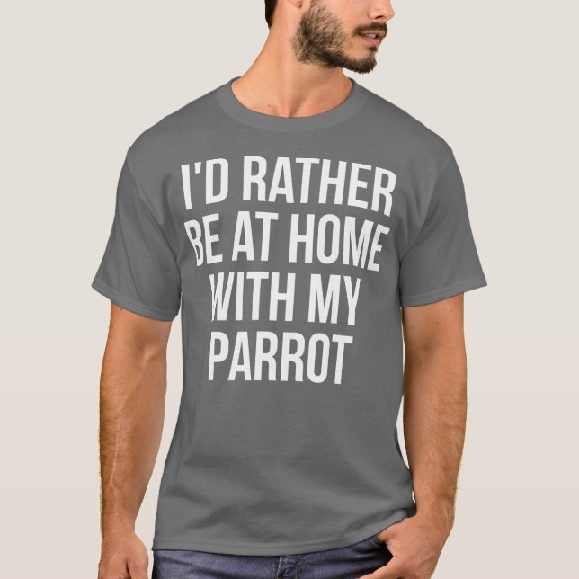 Id Rather Be At Home With My Parrot Funny Animal T-Shirt (Front)
