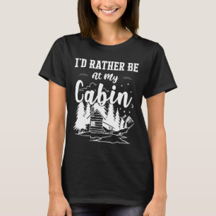 I'd Rather Be At My Cabin Cute Cabin Owners And Ca T-Shirt