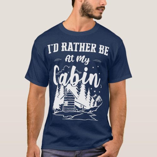 Id Rather Be At My Cabin Cute Cabin Owners  Gift T_Shirt
