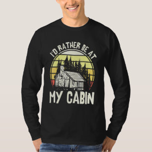 Id Rather Be At My Cabin Lake Life Mountain Life T-Shirt