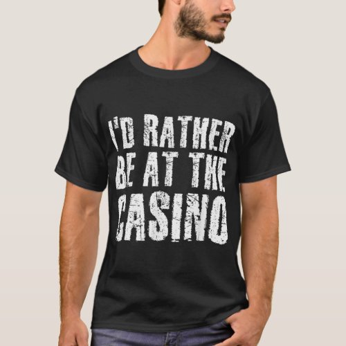 ID RATHER BE AT THE CASINO Funny Vegas Idea T_Shirt