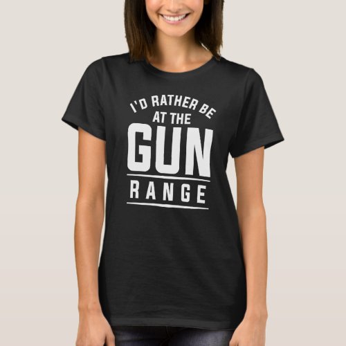Id Rather Be At The Gun Range For A Gun Enthusias T_Shirt