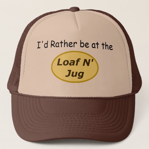Id rather be at the loaf n jug trucker hat