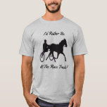 I&#39;d Rather Be At The Race Track Horse T-Shirt