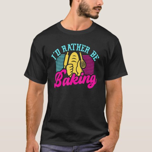 Id Rather Be Baking Chef Hat Cupcake Oven Flour Ba T_Shirt