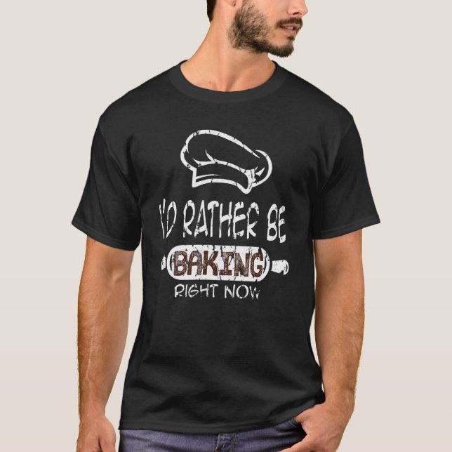 I'd Rather Be Baking Right Now T-Shirt (Front)