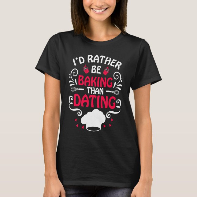 I'd Rather Be Baking Than Dating  Baker Anti Valen T-Shirt (Front)