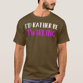 Id Rather be Baton Twirling Funny Majorette T-Shirt