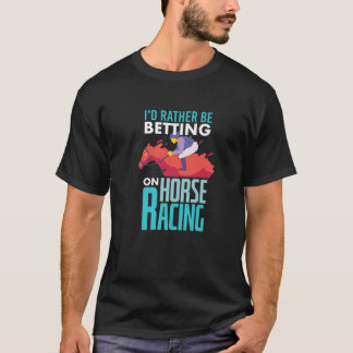 I'd Rather Be Betting On Horse Racing - Horse Race T-Shirt