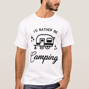 I'd Rather Be Camping T-shirt by KaleenaRae at Zazzle