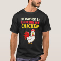 Id Rather Be Choking My Chicken T-Shirt