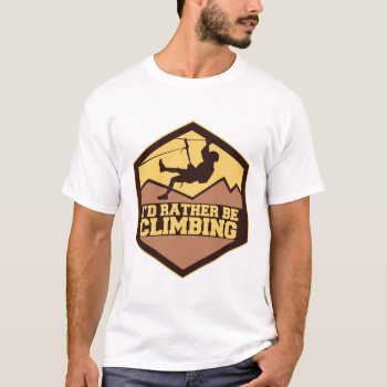 I'd Rather Be Climbing T-shirt by StargazerDesigns at Zazzle