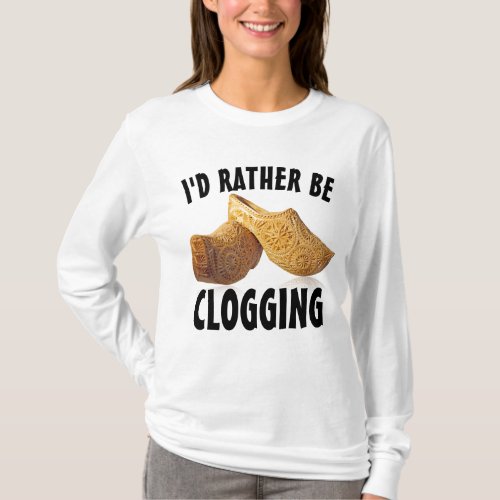 ID RATHER BE CLOGGING CLOGGER T_Shirts