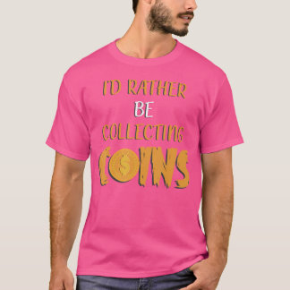 Id Rather Be Collecting Coins Funny Coin Collector T-Shirt
