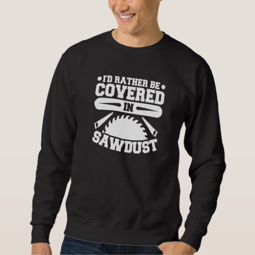 Id Rather Be Covered In Sawdust Woodworking Sweatshirt