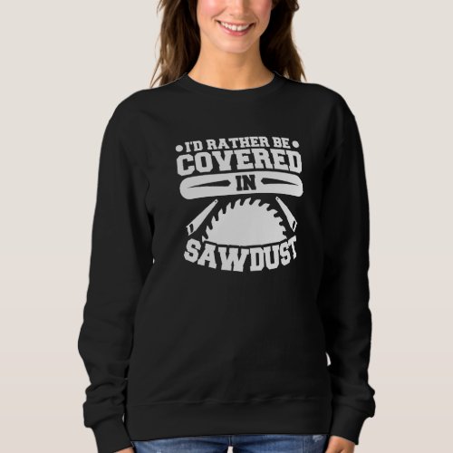 Id Rather Be Covered In Sawdust Woodworking Sweatshirt