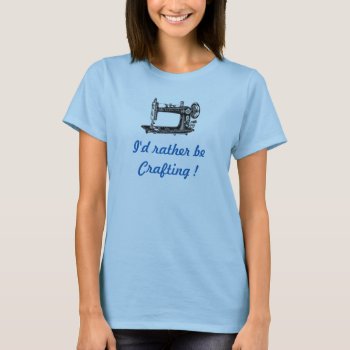 I'd Rather Be Crafting T-shirt by KraftyKays at Zazzle