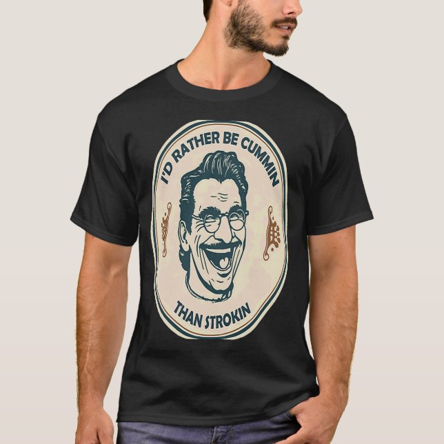 I'd Rather Be Cummin Than Strokin T-Shirt (Front)