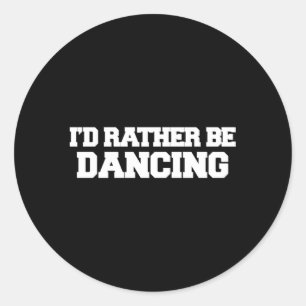 I'D Rather Be Dancing Dancers Classic Round Sticker