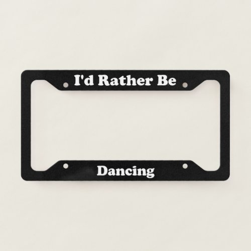 Id Rather Be Dancing License Plate Frame
