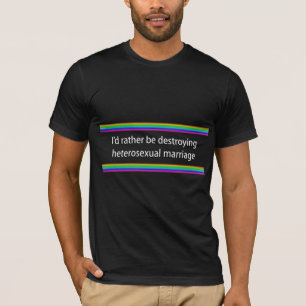 I'd Rather Be Destroying Heterosexual Marriage T-Shirt