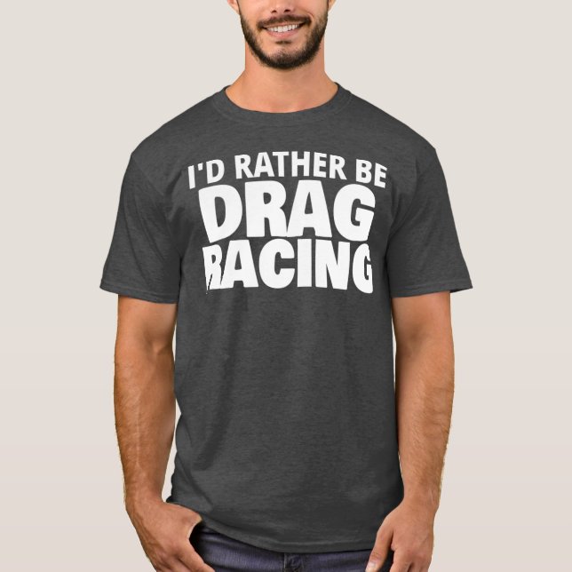 Id Rather Be Drag Racing Funny T-Shirt (Front)