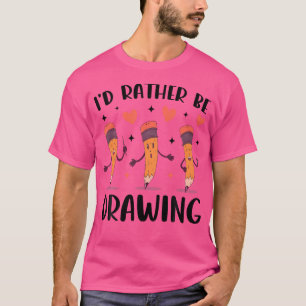 I'D Rather Be Drawing Art Sketching Drawing T-Shirt