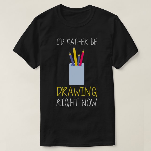 I'd Rather Be Drawing Right Now  T-Shirt (Design Front)
