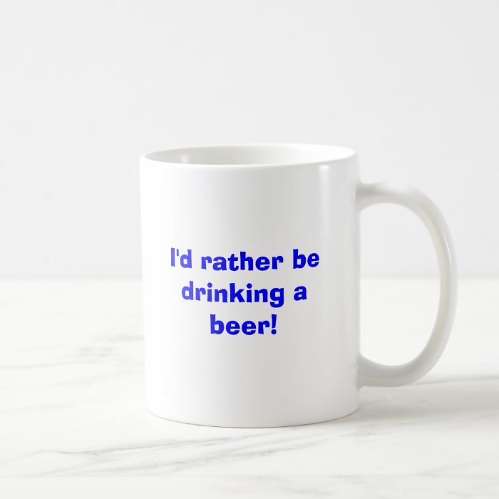 I'd rather be drinking a beer coffee mugs