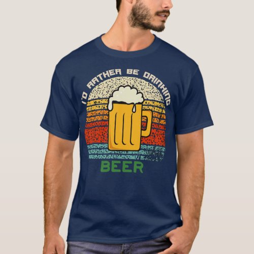 Id Rather Be Drinking Beer Funny Retro Vintage Des T_Shirt