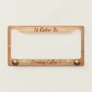 I'd Rather Be Drinking Coffee ;) License Plate Frame