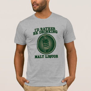 I'd Rather Be Drinking Malt Liquor T-Shirt