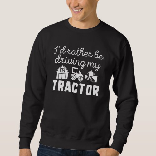 Id Rather Be Driving My Tractor Sweatshirt