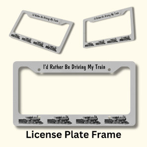 I'd Rather Be Driving My Train - Steam Locomotive License Plate Frame