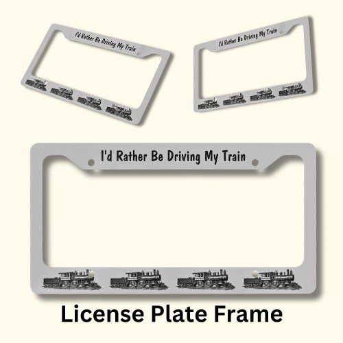 Id Rather Be Driving My Train _ Steam Locomotive License Plate Frame