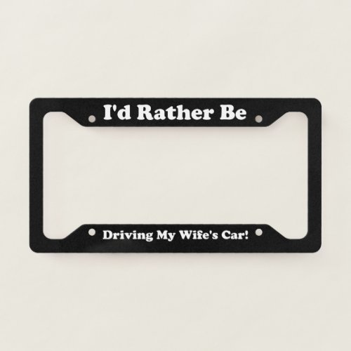 Id Rather Be Driving My Wifes Car License Plate Frame