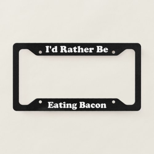 Id Rather Be Eating Bacon License Plate Frame