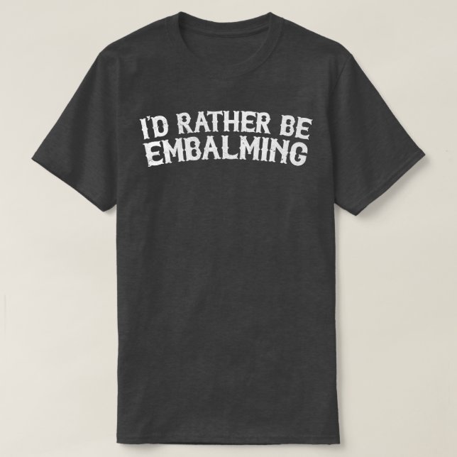 Id Rather Be Embalming T-Shirt (Design Front)