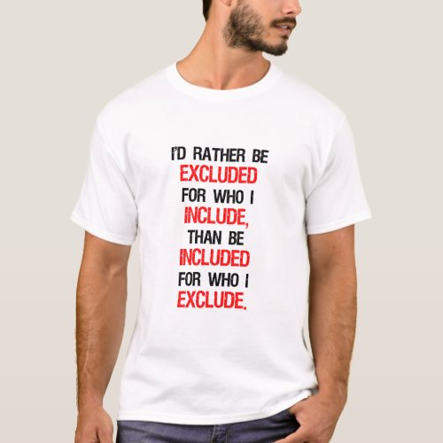 Id Rather Be Excluded For Who I Include  T_Shirt