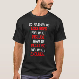I&#39;d Rather Be Excluded For Who I Include T-Shirt